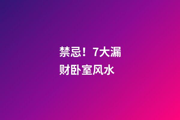 禁忌！7大漏财卧室风水