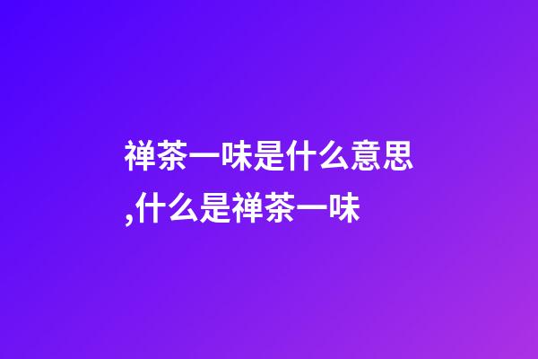 禅茶一味是什么意思,什么是禅茶一味-第1张-观点-玄机派