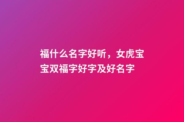 福什么名字好听，女虎宝宝双福字好字及好名字-第1张-观点-玄机派