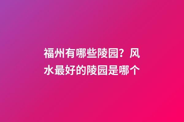 福州有哪些陵园？风水最好的陵园是哪个