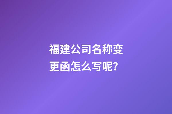 福建公司名称变更函怎么写呢？-第1张-公司起名-玄机派