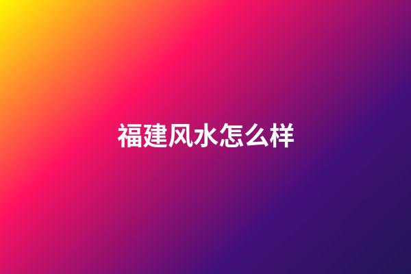 福建风水怎么样