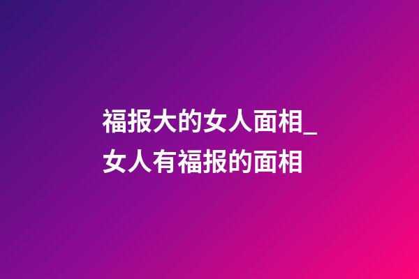 福报大的女人面相_女人有福报的面相