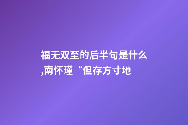 福无双至的后半句是什么,南怀瑾“但存方寸地-第1张-观点-玄机派