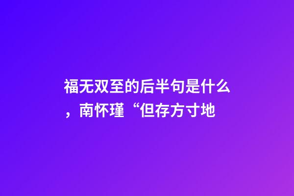 福无双至的后半句是什么，南怀瑾“但存方寸地-第1张-观点-玄机派