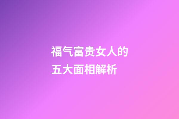 福气富贵女人的五大面相解析