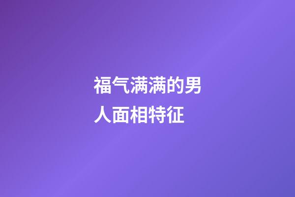 福气满满的男人面相特征