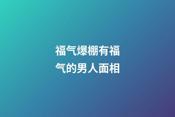 福气爆棚有福气的男人面相