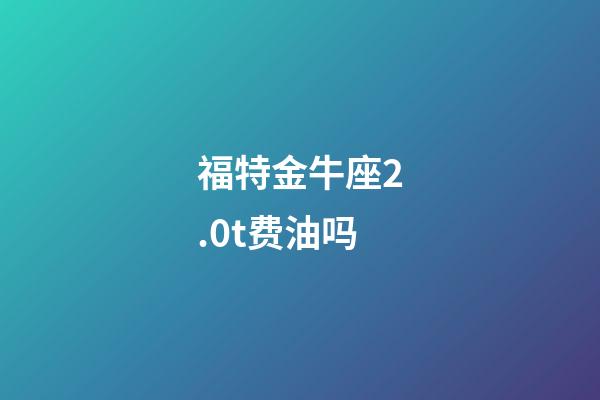 福特金牛座2.0t费油吗-第1张-星座运势-玄机派