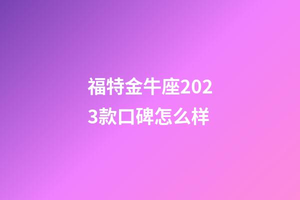 福特金牛座2023款口碑怎么样-第1张-星座运势-玄机派