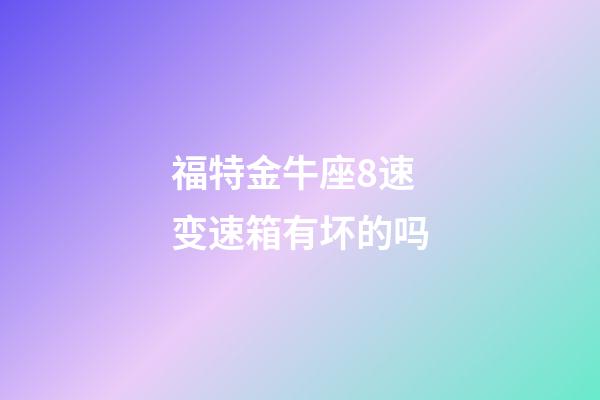 福特金牛座8速变速箱有坏的吗-第1张-星座运势-玄机派