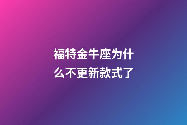 福特金牛座为什么不更新款式了-第1张-星座运势-玄机派
