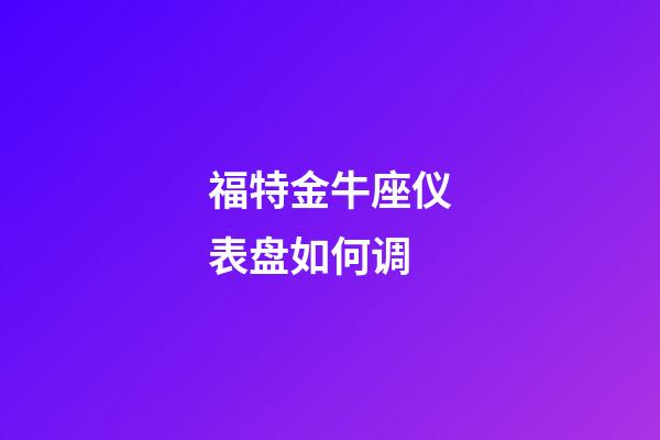 福特金牛座仪表盘如何调