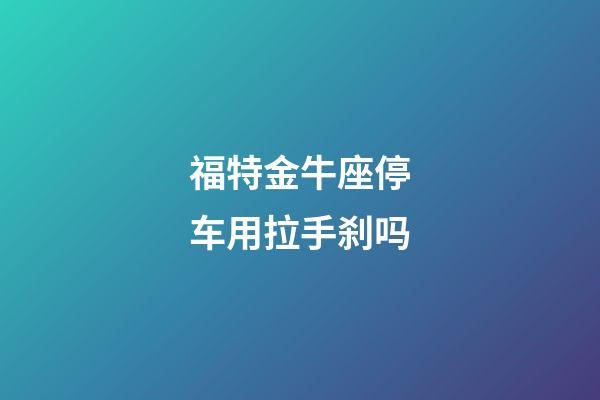 福特金牛座停车用拉手刹吗-第1张-星座运势-玄机派