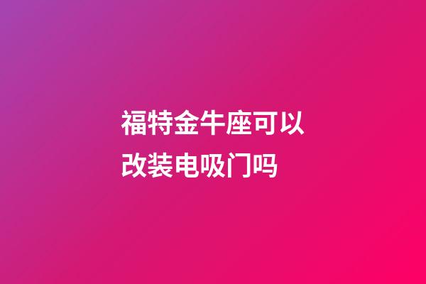 福特金牛座可以改装电吸门吗-第1张-星座运势-玄机派
