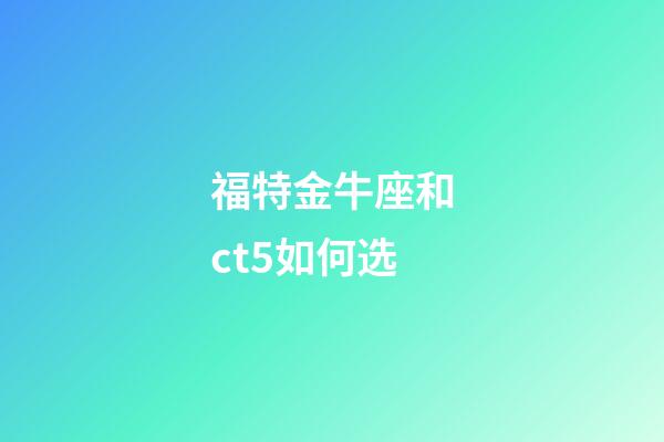 福特金牛座和ct5如何选-第1张-星座运势-玄机派