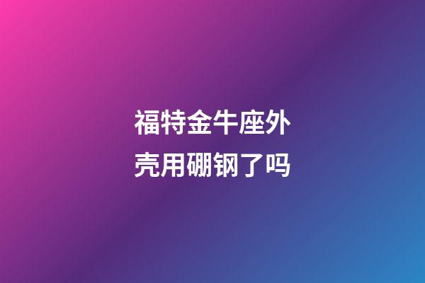 福特金牛座外壳用硼钢了吗-第1张-星座运势-玄机派