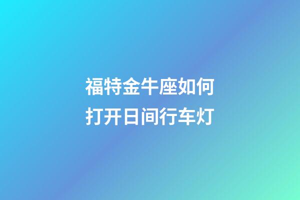 福特金牛座如何打开日间行车灯-第1张-星座运势-玄机派