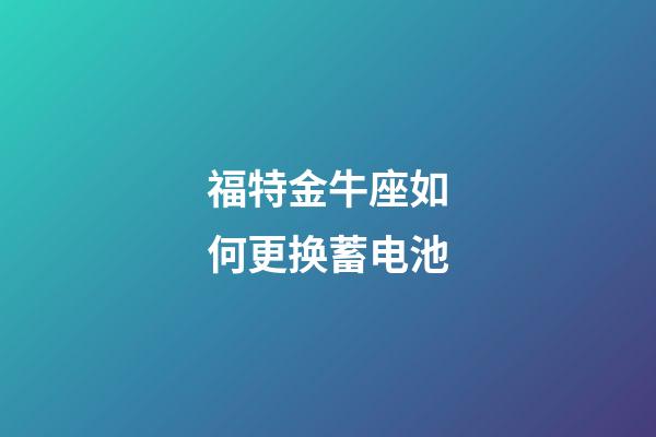 福特金牛座如何更换蓄电池-第1张-星座运势-玄机派