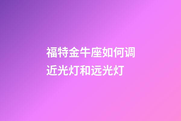 福特金牛座如何调近光灯和远光灯-第1张-星座运势-玄机派