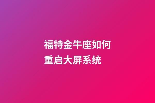 福特金牛座如何重启大屏系统-第1张-星座运势-玄机派