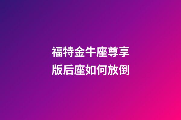福特金牛座尊享版后座如何放倒-第1张-星座运势-玄机派