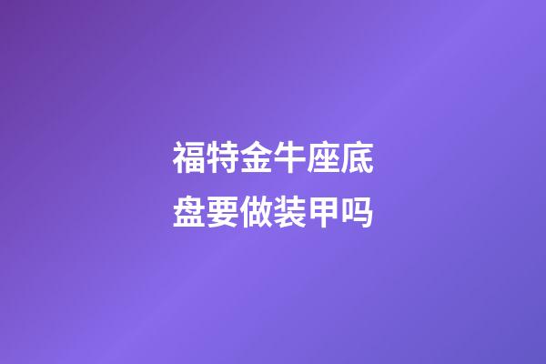 福特金牛座底盘要做装甲吗-第1张-星座运势-玄机派