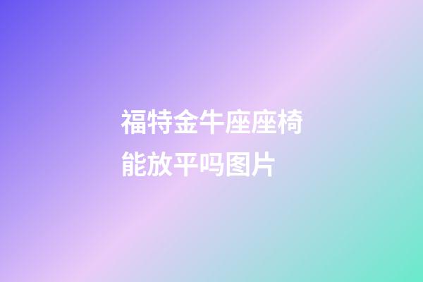 福特金牛座座椅能放平吗图片-第1张-星座运势-玄机派
