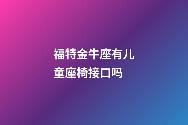 福特金牛座有儿童座椅接口吗-第1张-星座运势-玄机派
