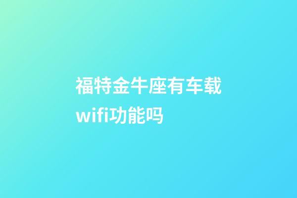 福特金牛座有车载wifi功能吗-第1张-星座运势-玄机派