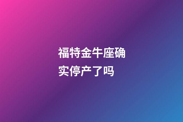 福特金牛座确实停产了吗-第1张-星座运势-玄机派