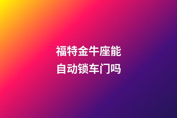 福特金牛座能自动锁车门吗-第1张-星座运势-玄机派