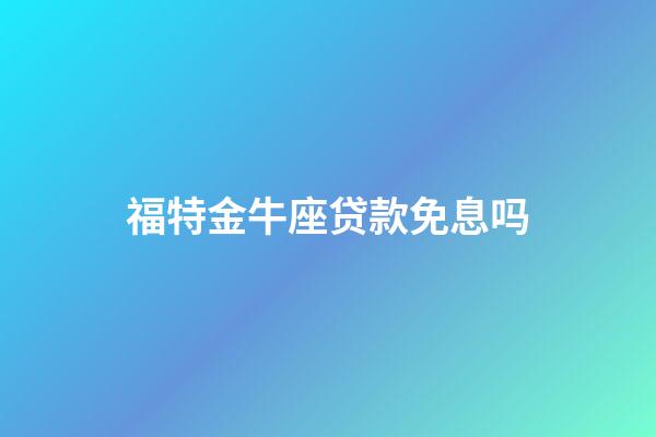 福特金牛座贷款免息吗