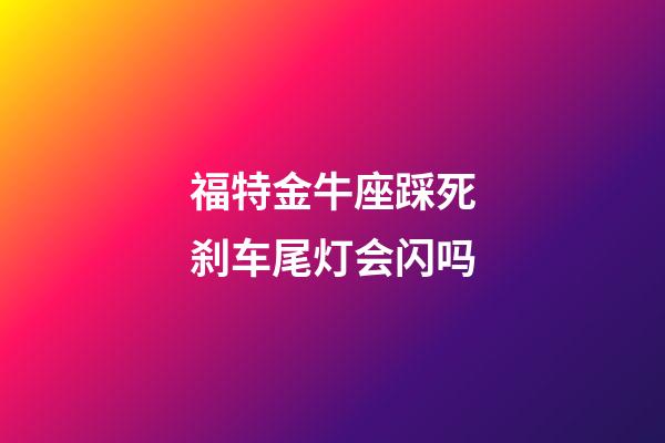 福特金牛座踩死刹车尾灯会闪吗-第1张-星座运势-玄机派