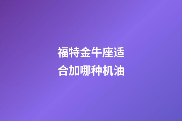 福特金牛座适合加哪种机油-第1张-星座运势-玄机派