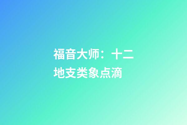 福音大师：十二地支类象点滴