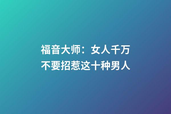 福音大师：女人千万不要招惹这十种男人