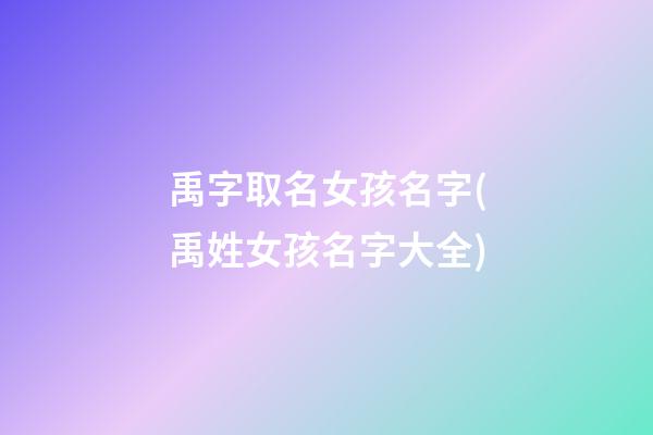 禹字取名女孩名字(禹姓女孩名字大全)
