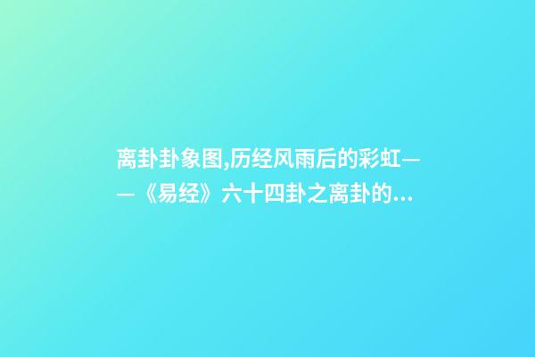 离卦卦象图,历经风雨后的彩虹——《易经》六十四卦之离卦的人生启示-第1张-观点-玄机派