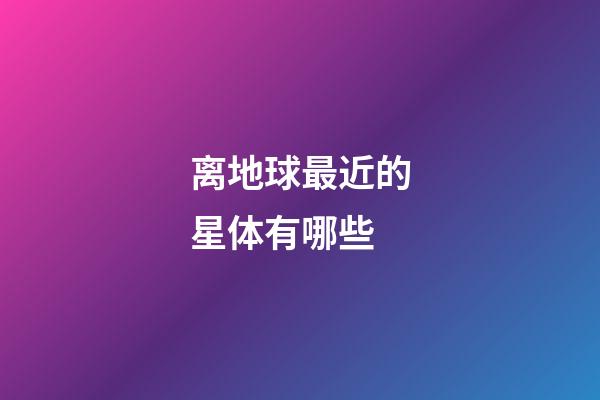 离地球最近的星体有哪些-第1张-星座运势-玄机派