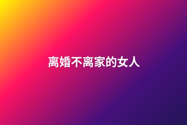 离婚不离家的女人