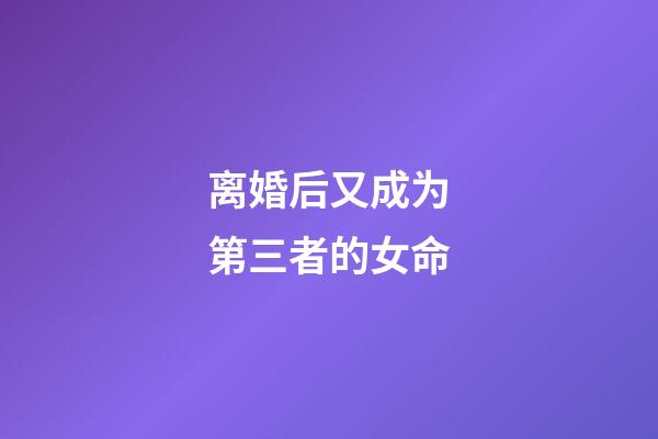 离婚后又成为第三者的女命