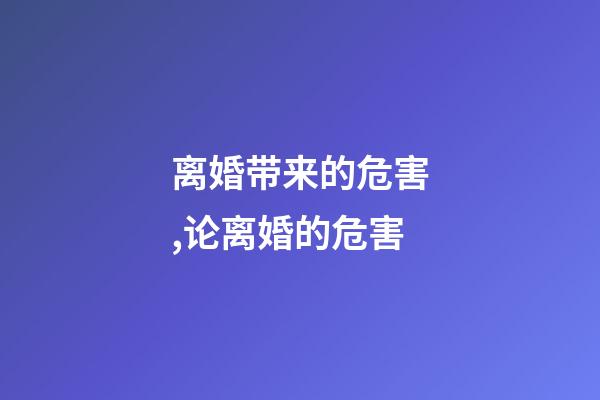 离婚带来的危害,论离婚的危害-第1张-观点-玄机派