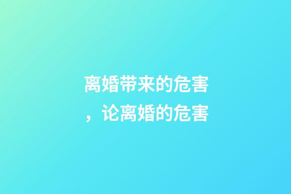 离婚带来的危害，论离婚的危害-第1张-观点-玄机派