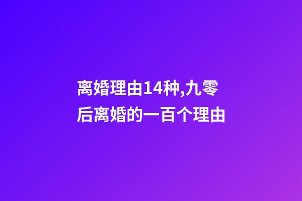 离婚理由14种,九零后离婚的一百个理由-第1张-观点-玄机派