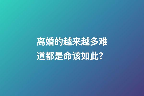 离婚的越来越多难道都是命该如此？