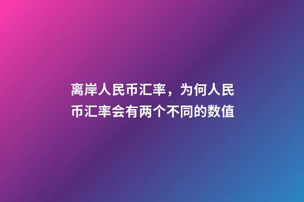 离岸人民币汇率，为何人民币汇率会有两个不同的数值-第1张-观点-玄机派