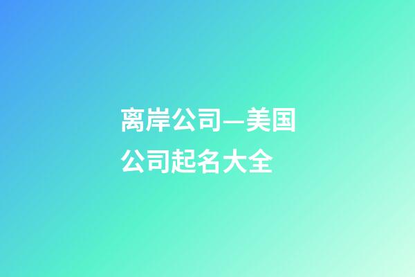 离岸公司—美国公司起名大全-第1张-公司起名-玄机派