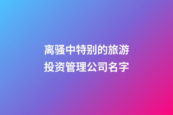 离骚中特别的旅游投资管理公司名字-第1张-公司起名-玄机派