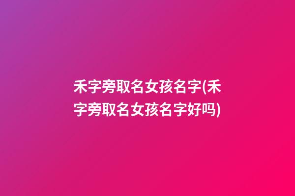 禾字旁取名女孩名字(禾字旁取名女孩名字好吗)